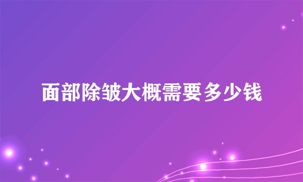 面部除皱大概需要多少钱