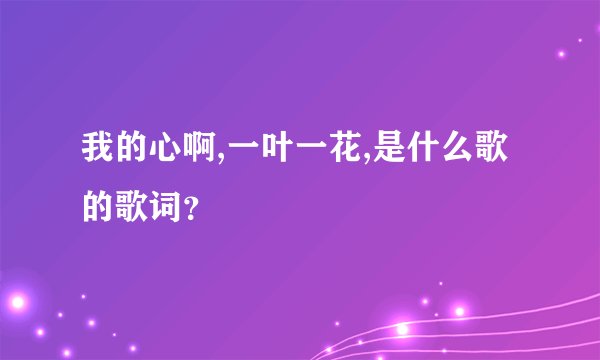 我的心啊,一叶一花,是什么歌的歌词？
