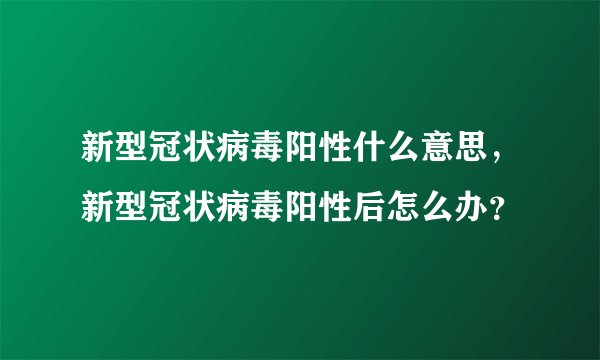 新型冠状病毒阳性什么意思，新型冠状病毒阳性后怎么办？