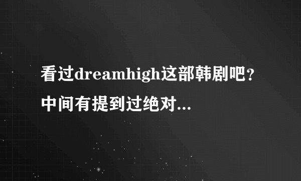 看过dreamhigh这部韩剧吧？中间有提到过绝对音感和相对音感，额这个相当感兴趣、嘻嘻…想了解