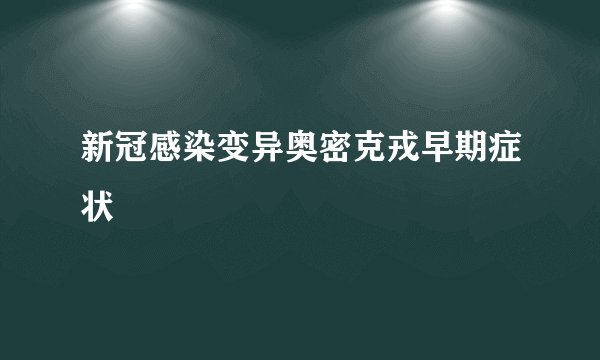 新冠感染变异奥密克戎早期症状