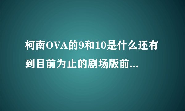 柯南OVA的9和10是什么还有到目前为止的剧场版前的特别篇