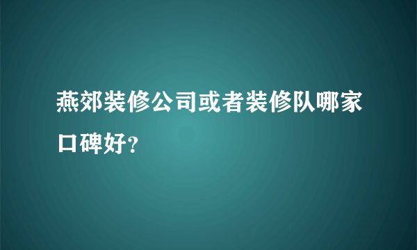 燕郊装修公司或者装修队哪家口碑好？