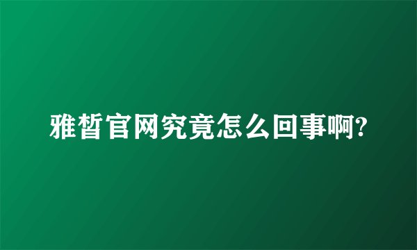 雅皙官网究竟怎么回事啊?