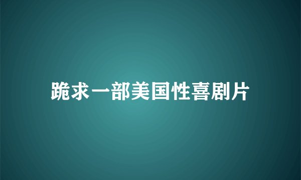 跪求一部美国性喜剧片