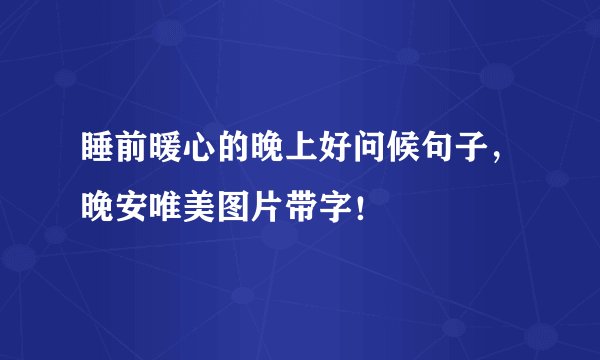 睡前暖心的晚上好问候句子，晚安唯美图片带字！