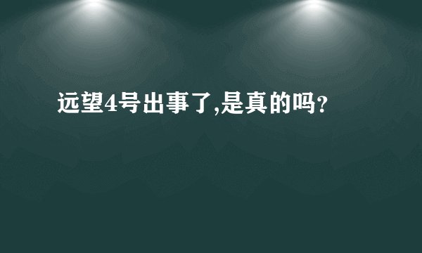 远望4号出事了,是真的吗？
