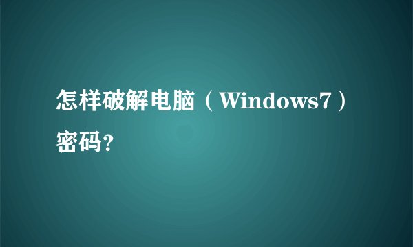 怎样破解电脑（Windows7）密码？