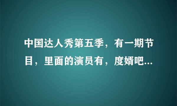 中国达人秀第五季，有一期节目，里面的演员有，度婿吧里面的人，这是哪一期节目？