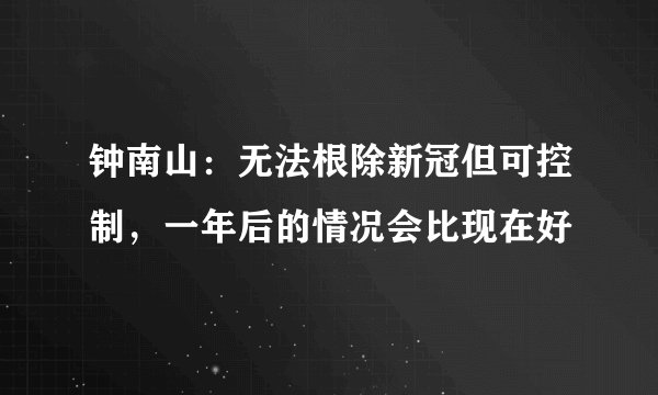 钟南山：无法根除新冠但可控制，一年后的情况会比现在好