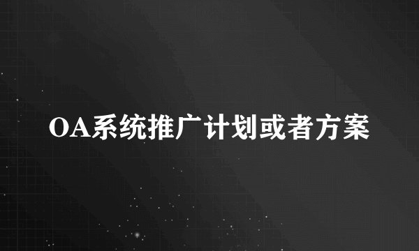 OA系统推广计划或者方案
