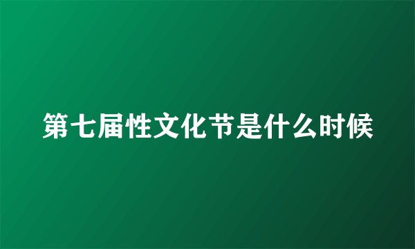 第七届性文化节是什么时候