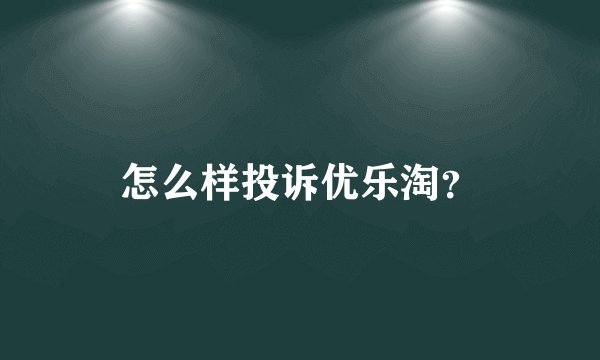 怎么样投诉优乐淘？