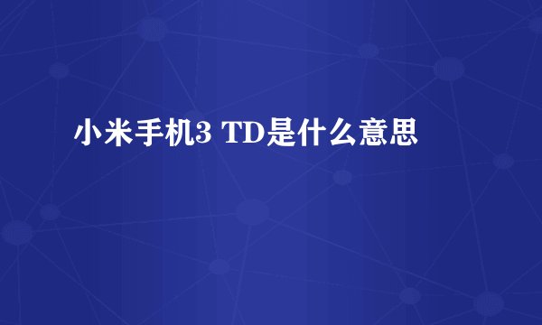小米手机3 TD是什么意思