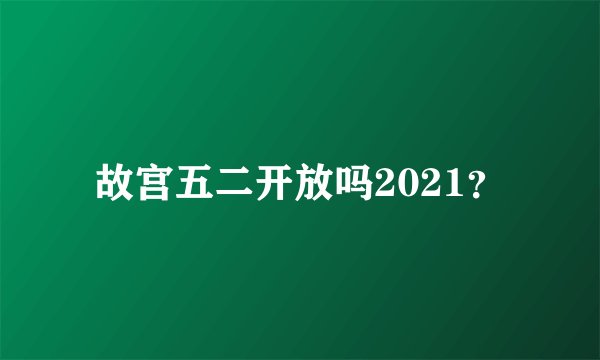 故宫五二开放吗2021？