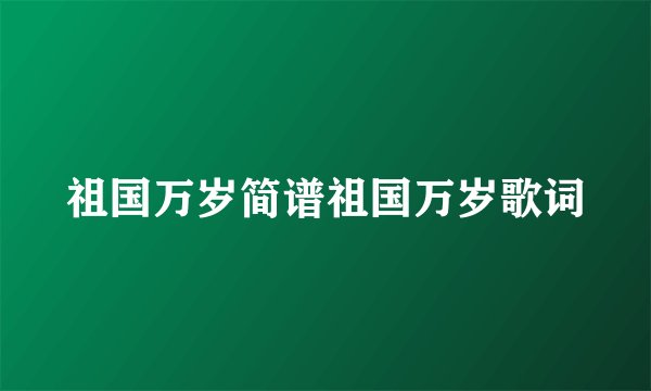 祖国万岁简谱祖国万岁歌词