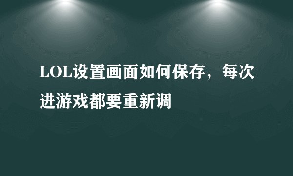 LOL设置画面如何保存，每次进游戏都要重新调