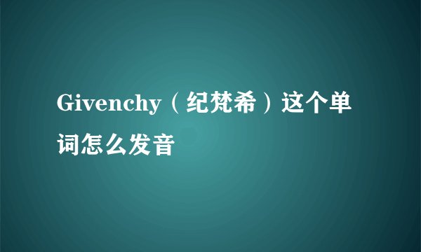 Givenchy（纪梵希）这个单词怎么发音