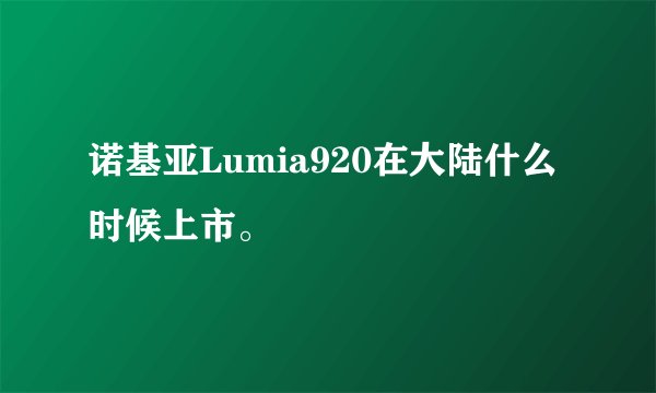 诺基亚Lumia920在大陆什么时候上市。