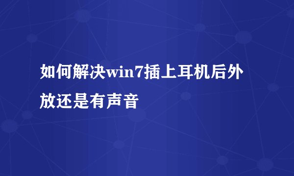 如何解决win7插上耳机后外放还是有声音