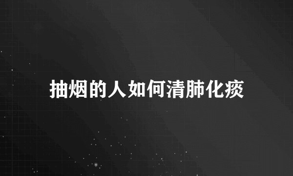 抽烟的人如何清肺化痰