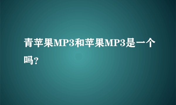 青苹果MP3和苹果MP3是一个吗？