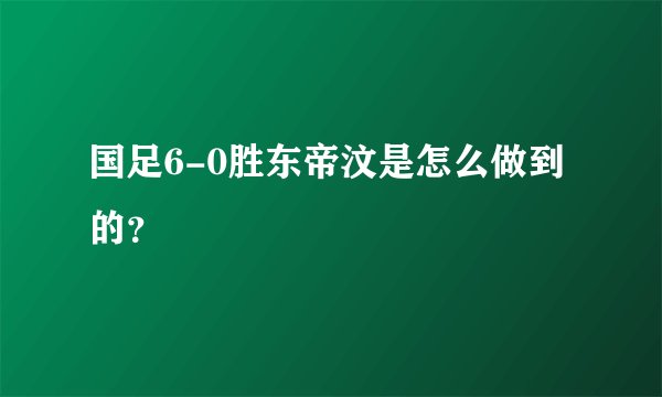 国足6-0胜东帝汶是怎么做到的？