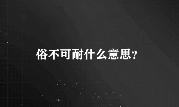 俗不可耐什么意思？