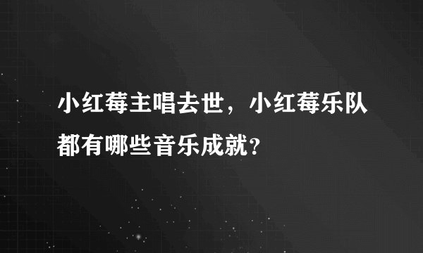 小红莓主唱去世，小红莓乐队都有哪些音乐成就？