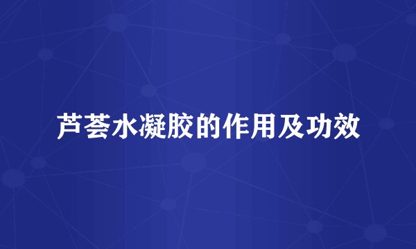 芦荟水凝胶的作用及功效