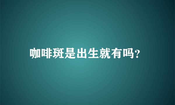 咖啡斑是出生就有吗？