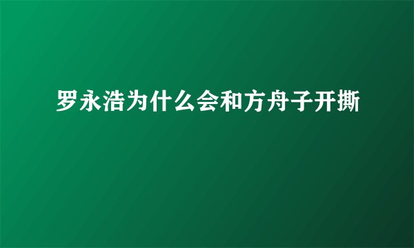 罗永浩为什么会和方舟子开撕
