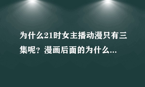 为什么21时女主播动漫只有三集呢?漫画后面的为什么不拍成动漫?求解