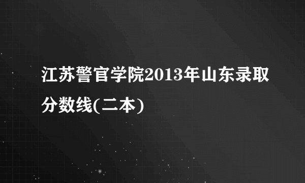 江苏警官学院2013年山东录取分数线(二本)