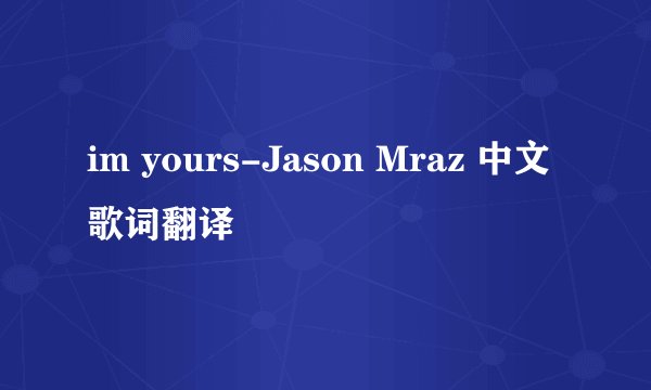 im yours-Jason Mraz 中文歌词翻译