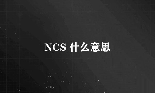NCS 什么意思