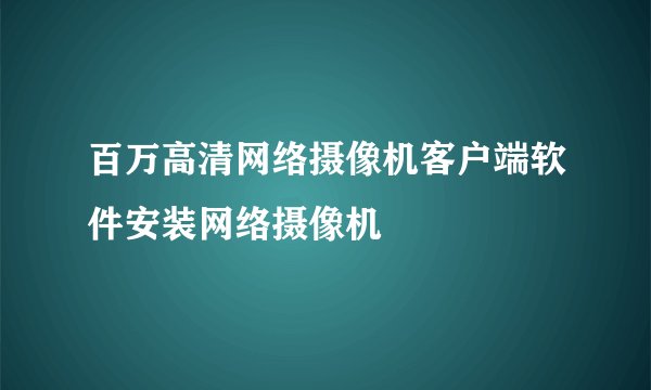 百万高清网络摄像机客户端软件安装网络摄像机