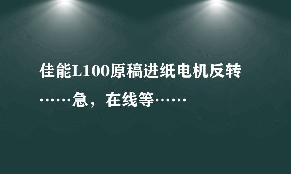 佳能L100原稿进纸电机反转……急，在线等……