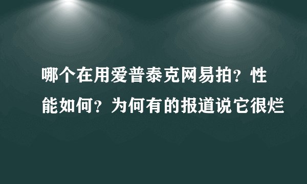 哪个在用爱普泰克网易拍？性能如何？为何有的报道说它很烂