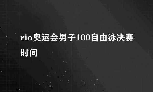 rio奥运会男子100自由泳决赛时间