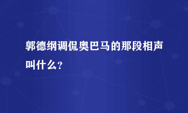 郭德纲调侃奥巴马的那段相声叫什么？