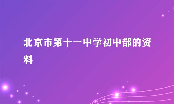 北京市第十一中学初中部的资料