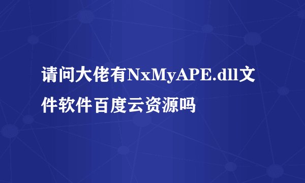 请问大佬有NxMyAPE.dll文件软件百度云资源吗