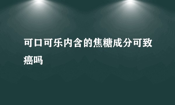 可口可乐内含的焦糖成分可致癌吗