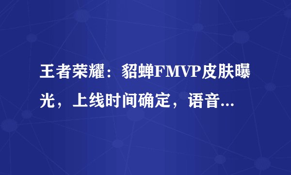 王者荣耀：貂蝉FMVP皮肤曝光，上线时间确定，语音有多种含义