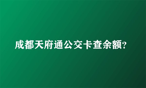 成都天府通公交卡查余额？