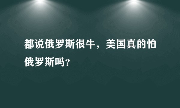 都说俄罗斯很牛，美国真的怕俄罗斯吗？