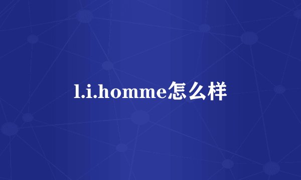 l.i.homme怎么样