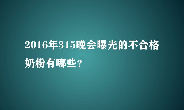 2016年315晚会曝光的不合格奶粉有哪些？