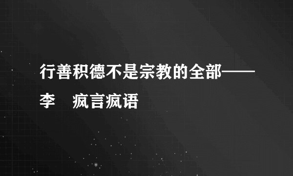 行善积德不是宗教的全部——李錴疯言疯语